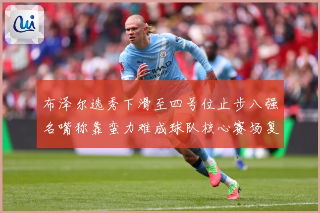 布泽尔选秀下滑至四号位止步八强名嘴称靠蛮力难成球队核心赛场复盘：最新赛事动态与深度分析