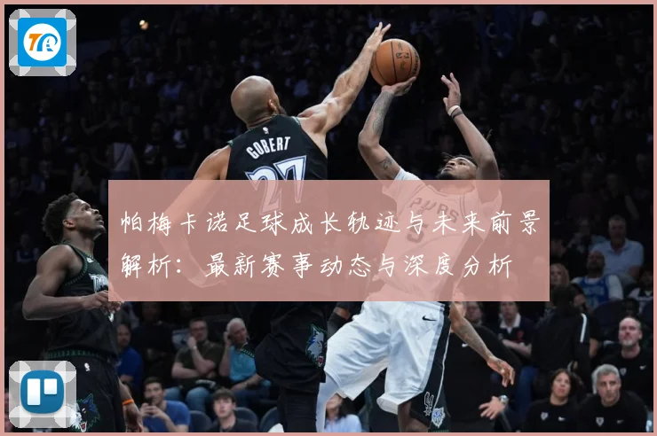 帕梅卡诺足球成长轨迹与未来前景解析：最新赛事动态与深度分析