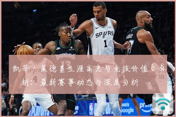 凯蒂·莱德基生涯高光与竞技价值解析：最新赛事动态与深度分析