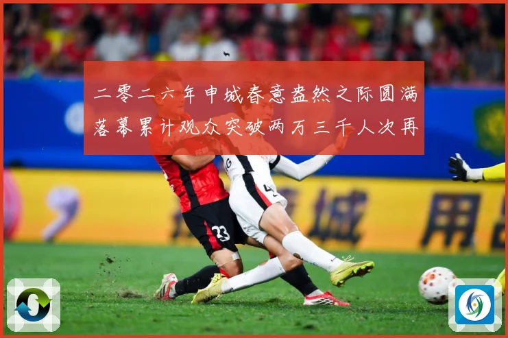 二零二六年申城春意盎然之际圆满落幕累计观众突破两万三千人次再成长观察：最新赛事动态与深度分析