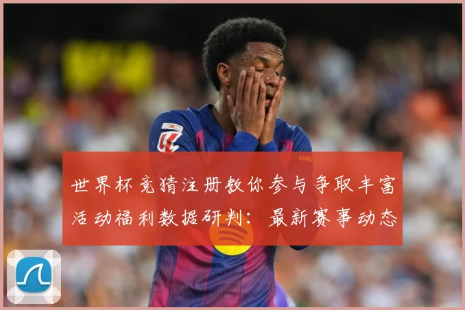世界杯竞猜注册教你参与争取丰富活动福利数据研判：最新赛事动态与深度分析