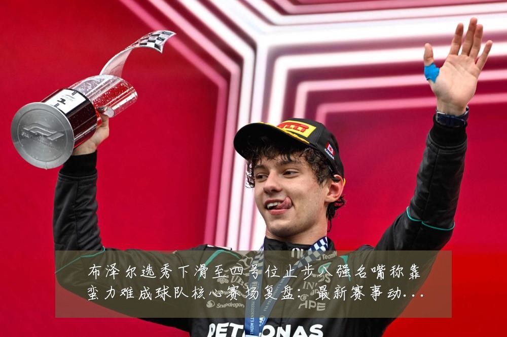 布泽尔选秀下滑至四号位止步八强名嘴称靠蛮力难成球队核心赛场复盘:最新赛事动态与深度分析