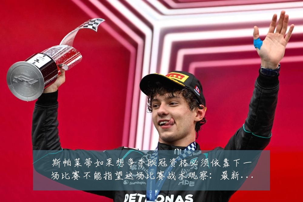 斯帕莱蒂如果想争夺欧冠资格必须依靠下一场比赛不能指望这场比赛战术观察:最新赛事动态与深度分析