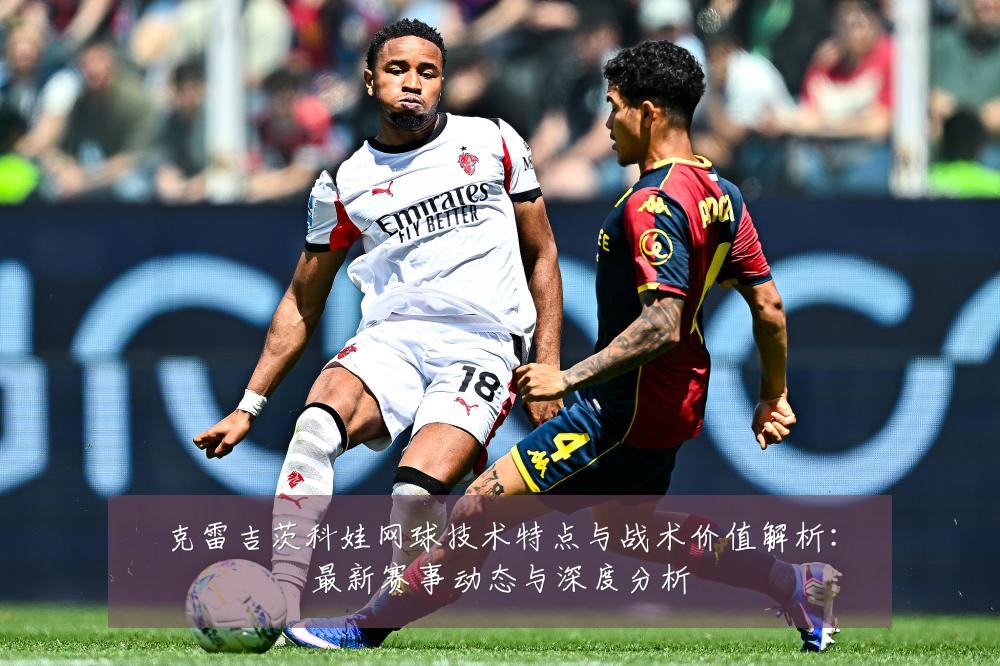 克雷吉茨科娃网球技术特点与战术价值解析：最新赛事动态与深度分析