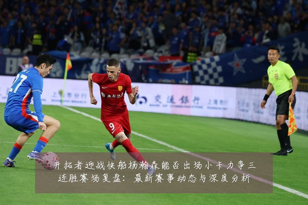 开拓者迎战快船杨瀚森能否出场小卡力争三连胜赛场复盘:最新赛事动态与深度分析
