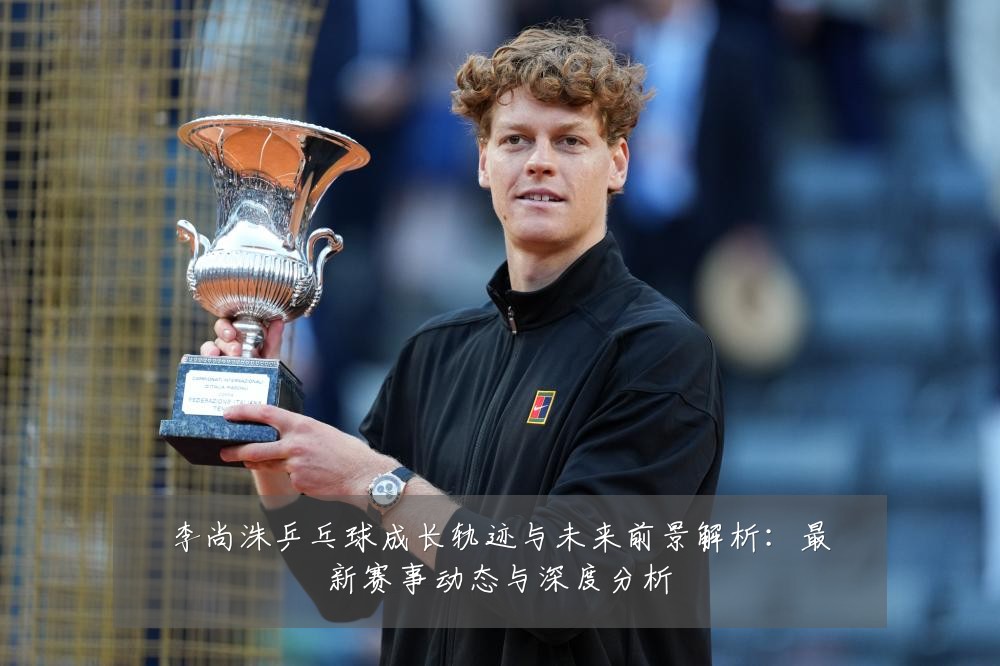 李尚洙乒乓球成长轨迹与未来前景解析:最新赛事动态与深度分析