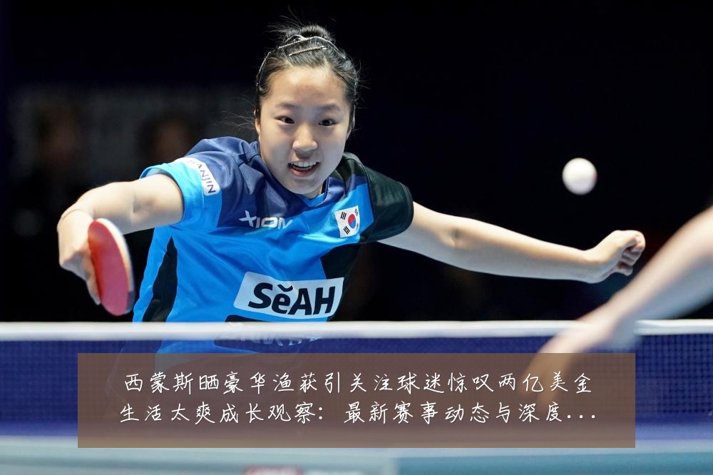 西蒙斯晒豪华渔获引关注球迷惊叹两亿美金生活太爽成长观察:最新赛事动态与深度分析